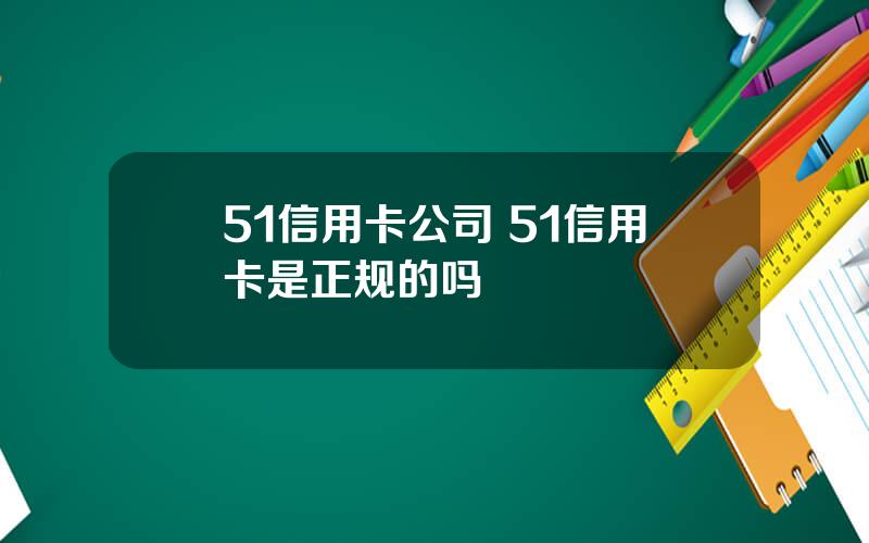 51信用卡公司 51信用卡是正规的吗